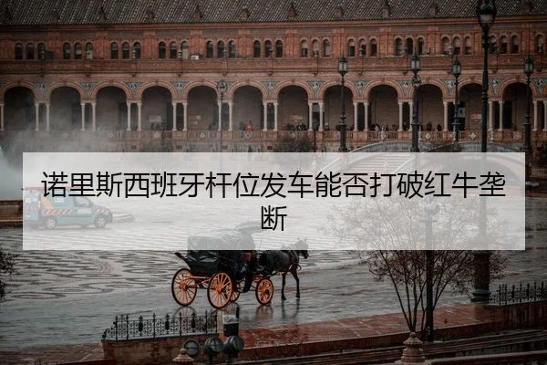 诺里斯西班牙杆位发车能否打破红牛垄断