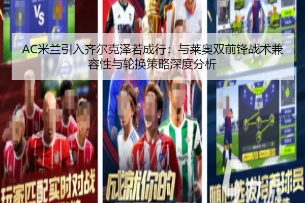 AC米兰引入齐尔克泽若成行：与莱奥双前锋战术兼容性与轮换策略深度分析