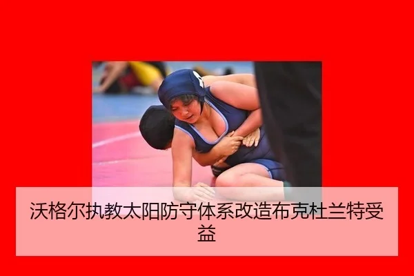 沃格尔执教太阳防守体系改造布克杜兰特受益