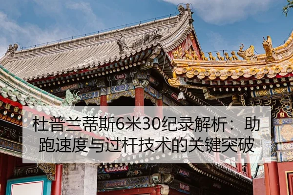 杜普兰蒂斯6米30纪录解析：助跑速度与过杆技术的关键突破
